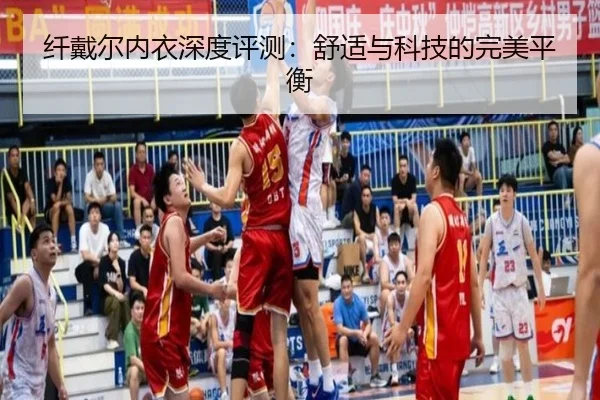 纤戴尔内衣深度评测：舒适与科技的完美平衡